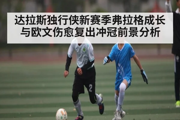 达拉斯独行侠新赛季弗拉格成长与欧文伤愈复出冲冠前景分析