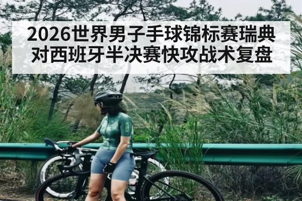 2026世界男子手球锦标赛瑞典对西班牙半决赛快攻战术复盘